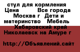 стул для кормления › Цена ­ 300 - Все города, Москва г. Дети и материнство » Мебель   . Хабаровский край,Николаевск-на-Амуре г.